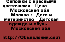 Сапожки с красными цветочками › Цена ­ 600 - Московская обл., Москва г. Дети и материнство » Детская одежда и обувь   . Московская обл.